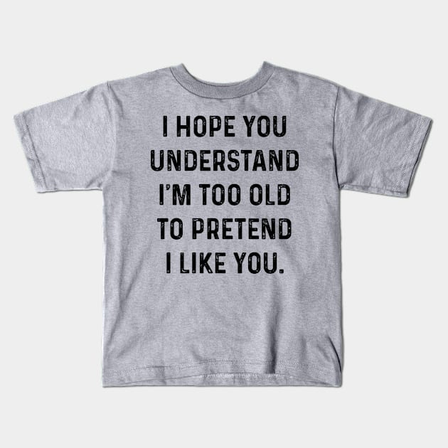 Hope You Understand I Am Too Old | Funny T Shirts Sayings | Funny T Shirts For Women | Cheap Funny T Shirts | Cool T Shirts Kids T-Shirt by Murder By Text